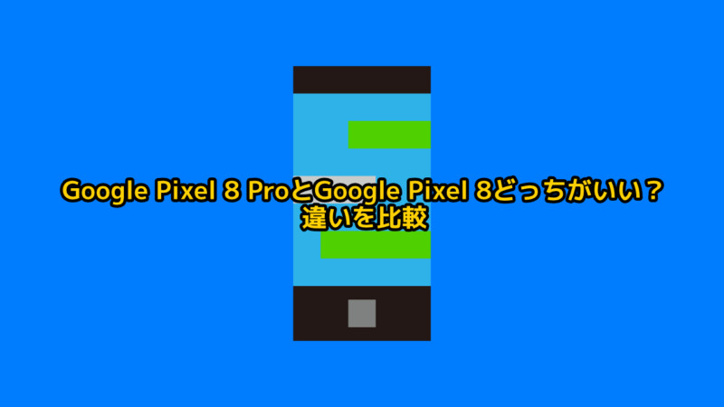 Google Pixel 8 ProとGoogle Pixel 8どっちがいい？違いを比較レビュー