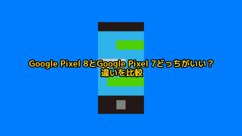 Google Pixel 8とGoogle Pixel 7どっちがいい？違いを比較レビュー