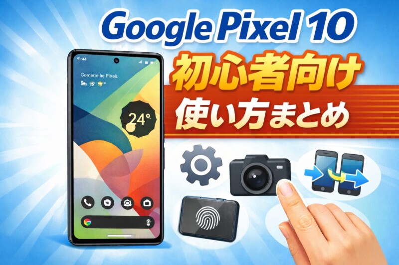 Google Pixel 10初心者ガイド｜最初にやること・おすすめ設定12選・基本操作まで完全まとめ