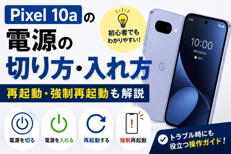 Pixel 10aの電源の切り方・入れ方｜再起動・強制再起動も解説