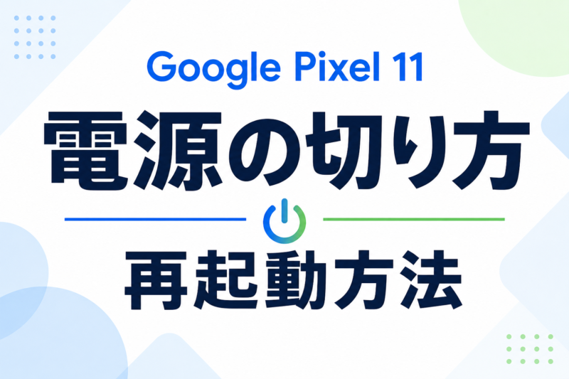 Google Pixel 11の電源の切り方・入れ方・再起動方法