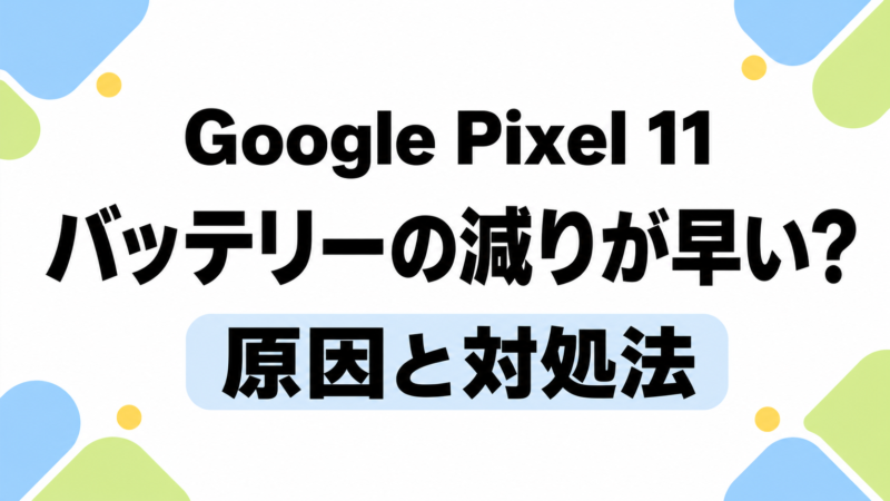 Google Pixel 11のバッテリーの減りが早いときの対処法
