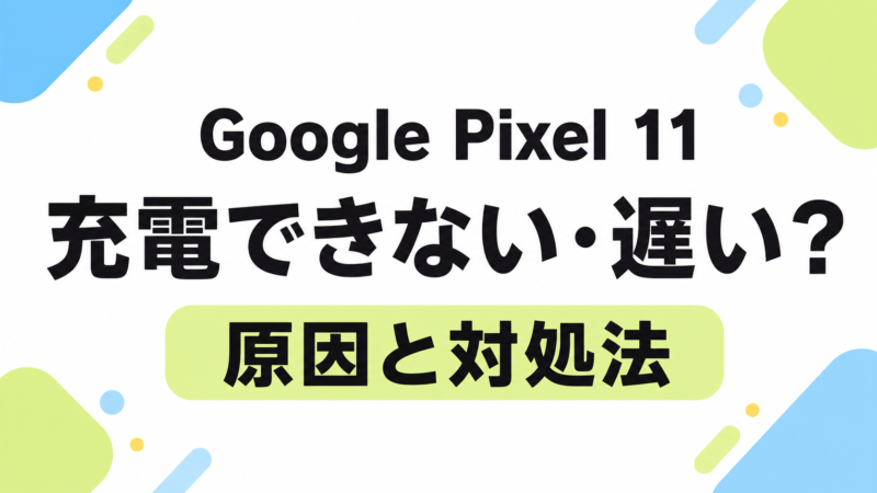 Google Pixel 11が充電できない・遅いときの対処法|超速充電モードと80%で止まる原因も解説