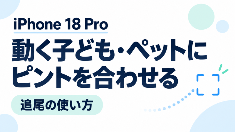 iPhone 18 Proで動く子ども・ペットにピントを合わせる方法|追尾の使い方と注意点