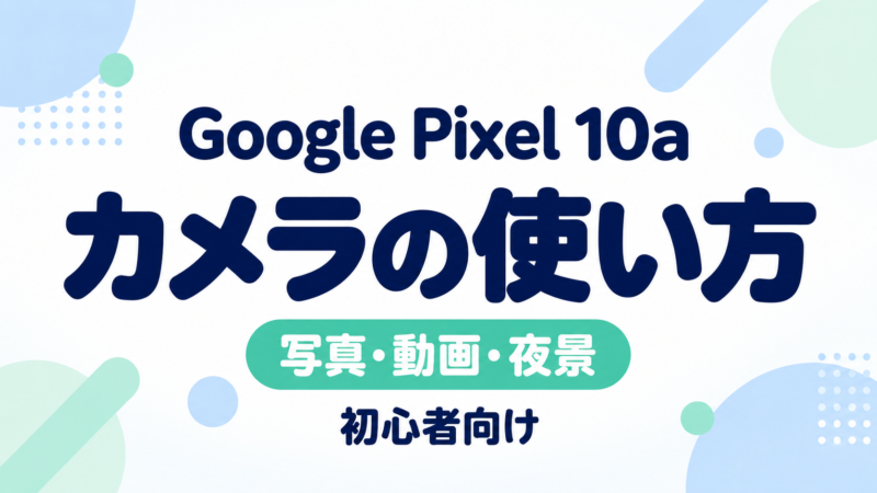 Google Pixel 10aのカメラの使い方|写真・動画・夜景・おすすめ設定を初心者向けに解説