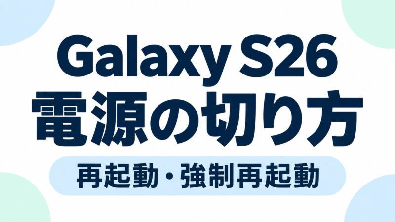 Galaxy S26の電源の切り方・入れ方|再起動・強制再起動も解説